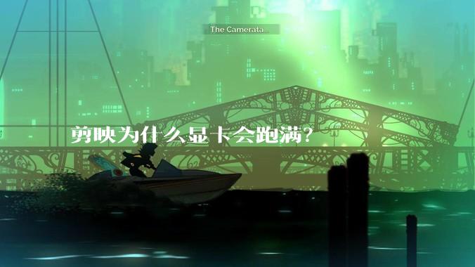 剪映为什么显卡会跑满？