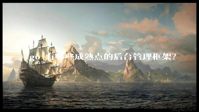 go 有哪些成熟点的后台管理框架？