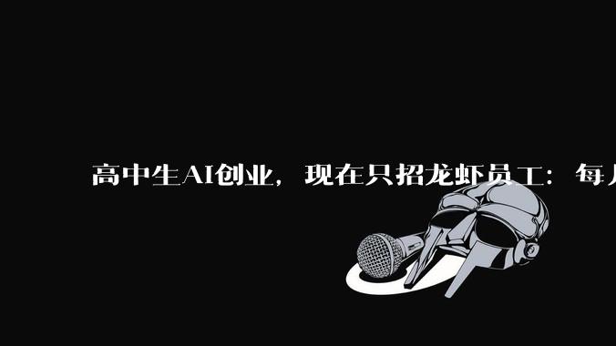 高中生AI创业，现在只招龙虾员工：每月成本2800_Scribe_代码_公司