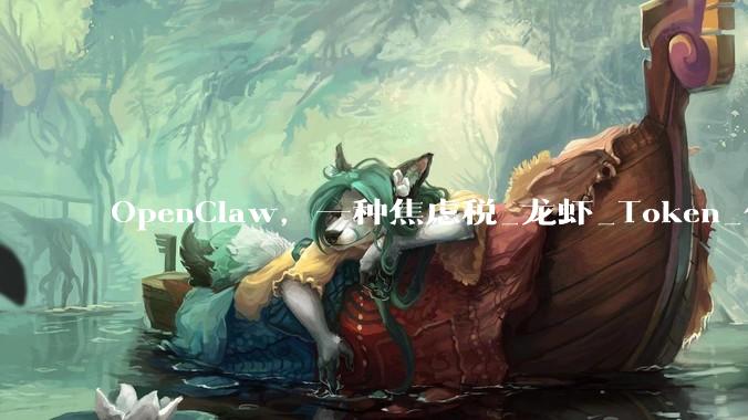 OpenClaw，一种焦虑税_龙虾_Token_什么
