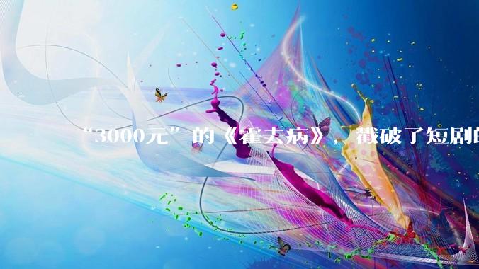 “3000元”的《霍去病》，戳破了短剧的最后一个泡沫_保底_成本_平台