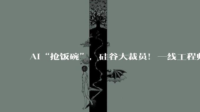 AI“抢饭碗”，硅谷大裁员！一线工程师戳破真相：AI效率被严重高估，人类被倒逼成审核员，工作量是过去10倍_Khare_企业管理者_员工