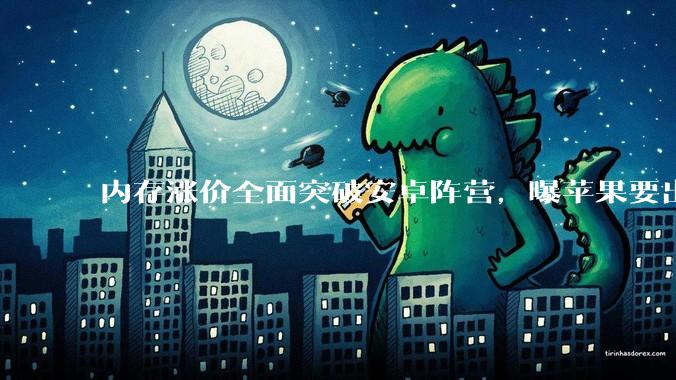 内存涨价全面突破安卓阵营，曝苹果要出奇招_手机_服务收入_影响面