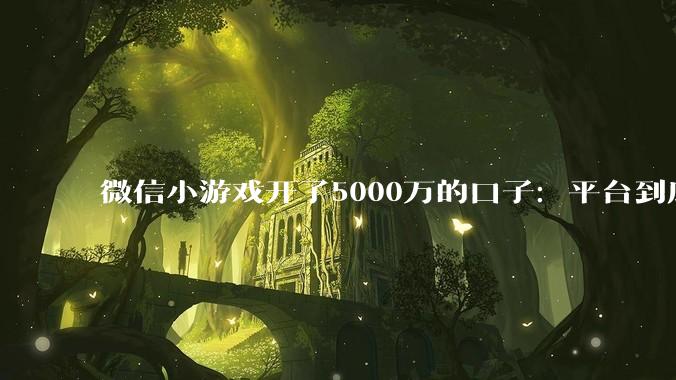 微信小游戏开了5000万的口子：平台到底在补贴谁？_广告_激励***_流水