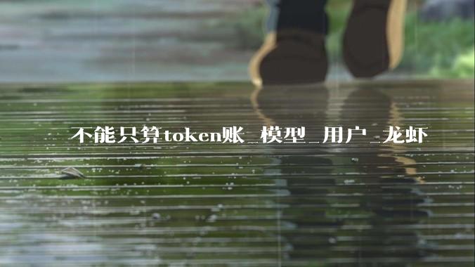 不能只算token账_模型_用户_龙虾