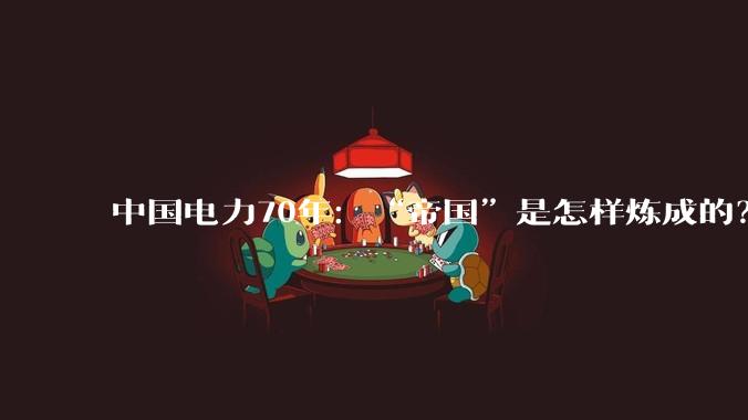 中国电力70年：“帝国”是怎样炼成的？_刘家峡水电站_发电_用电
