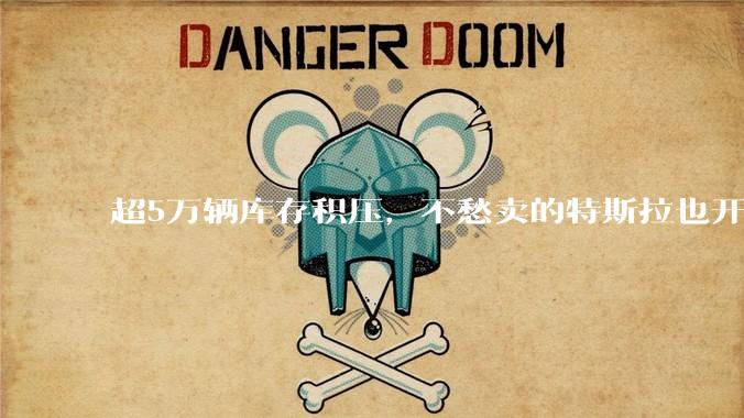 超5万辆库存积压，不愁卖的特斯拉也开始“催驾”？_销售_消费者_人员