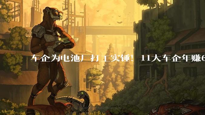 车企为电池厂打工实锤！11大车企年赚620亿，比宁德时代还少100亿_比亚迪_归母_净利润