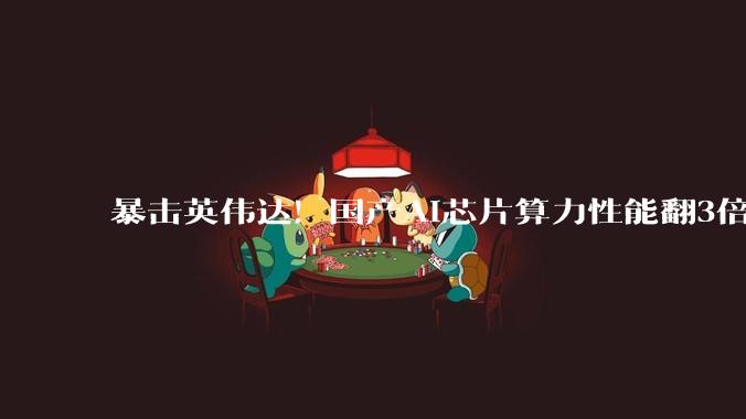 暴击英伟达！国产AI芯片算力性能翻3倍，阿里字节疯抢_利通_领域_产业