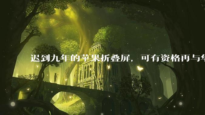 迟到九年的苹果折叠屏，可有资格再与华为一决雌雄？_Fold_iPhone_手机