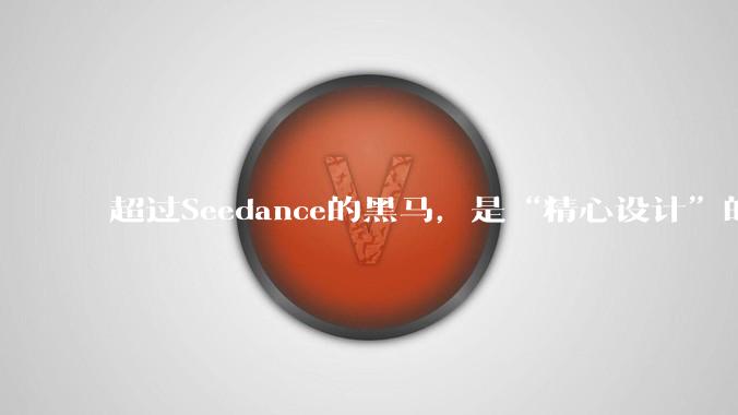 超过Seedance的黑马，是“精心设计”的爆款？_***_模型_UnKnown