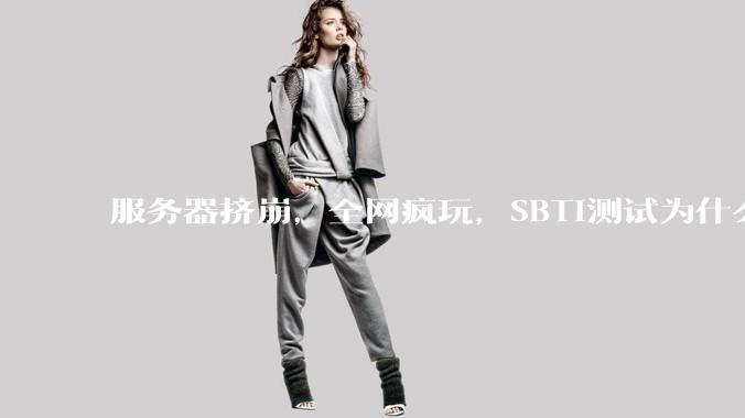 服务器挤崩，全网疯玩，SBTI测试为什么突然爆火？_社交_ATM-er_情绪
