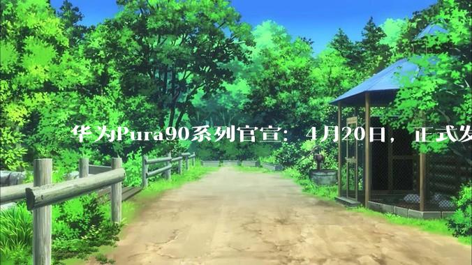华为Pura90系列官宣：4月20日，正式发布_Pro_亓言纪_机型