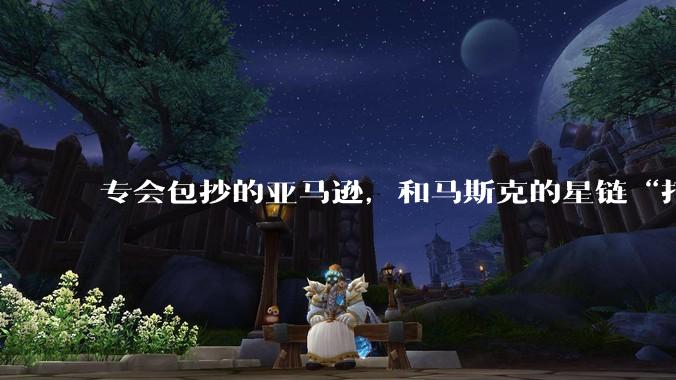 专会包抄的亚马逊，和马斯克的星链“打起来”了_卫星_频谱_Bezos