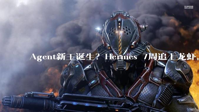 Agent新王诞生？Hermes 7周追上龙虾，中国用户可微信直连_Nous_Karan_模型