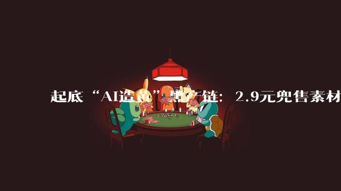 起底“AI造黄”黑产链：2.9元兜售素材和教程，零门槛批量产***；律师：涉多重违法_涂攀跃_工具_红线上