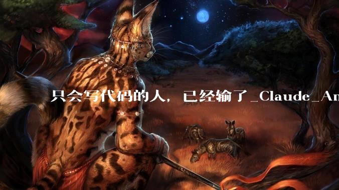 只会写代码的人，已经输了_Claude_Amodei_OpenAI