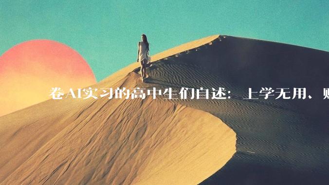 卷AI实习的高中生们自述：上学无用、赚钱第一，有人月薪过万_工作_公司_MiMo