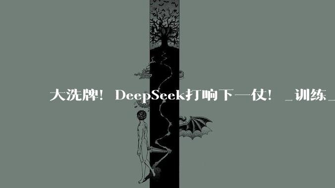 大洗牌！DeepSeek打响下一仗！_训练_模型_公司