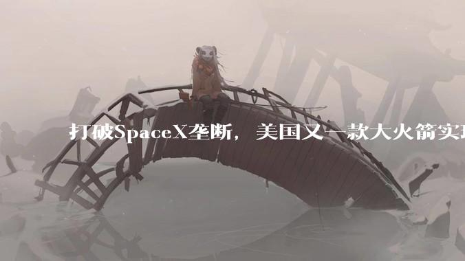 打破SpaceX垄断，美国又一款大火箭实现复用，国内必将超越！| 0420_伊朗_市场观_特朗普