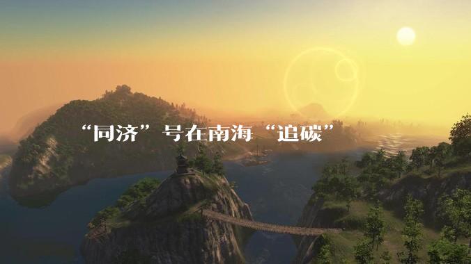 “同济”号在南海“追碳”