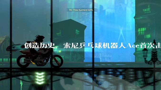 创造历史，索尼乒乓球机器人Ace首次击败顶尖人类选手_迪尔_控制系统_来球