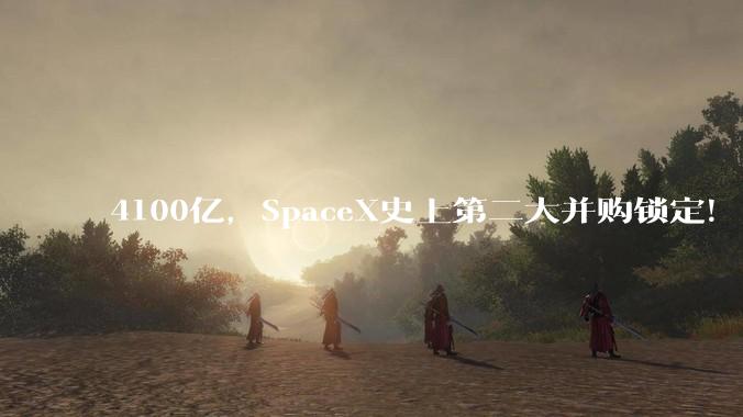 4100亿，SpaceX史上第二大并购锁定！_Cursor_收购_融资