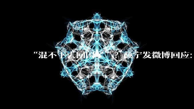 “混不下去回国了”？颜宁发微博回应：说这话的人多崇洋媚外啊_中国科学院_结构_研究人员