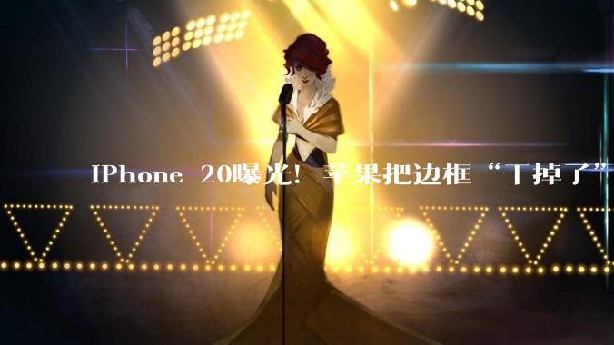 iPhone 20曝光！苹果把边框“干掉了”？_玻璃_Display_Glass