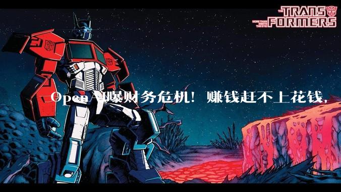 OpenAI曝财务危机！赚钱赶不上花钱，用户数和收入目标全都没达成_公司_Friar_ChatGPT