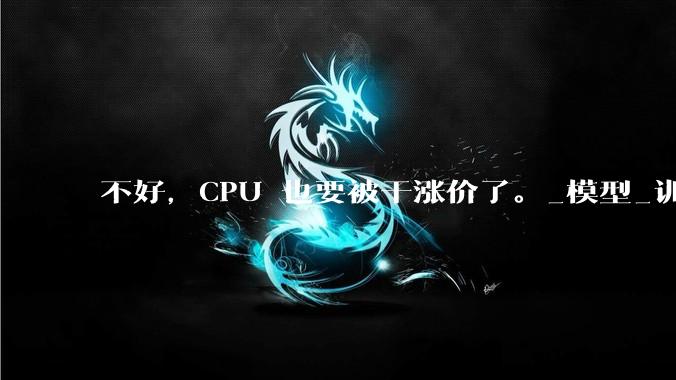 不好，CPU 也要被干涨价了。_模型_训练_DeepSeek