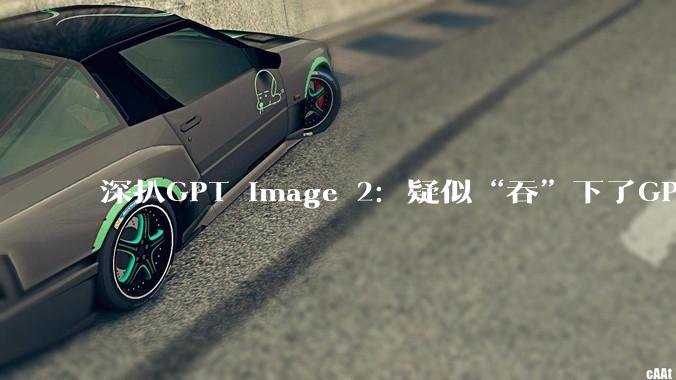 深扒GPT Image 2：疑似“吞”下了GPT-4o，OpenAI没把它当“生图”模型训练_token_文字_图像