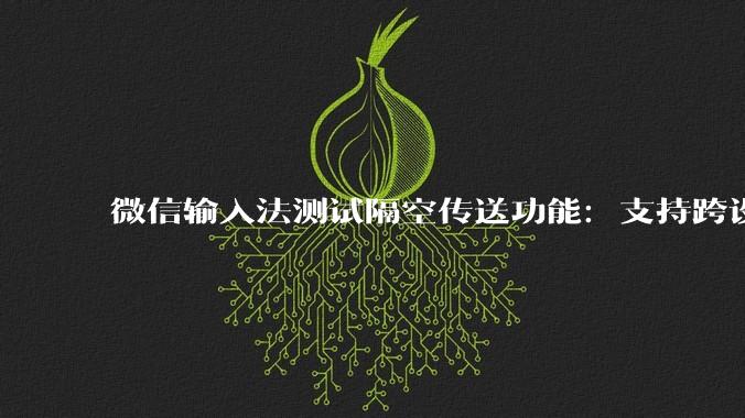 微信输入法测试隔空传送功能：支持跨设备秒传图片、文件_进行_能力