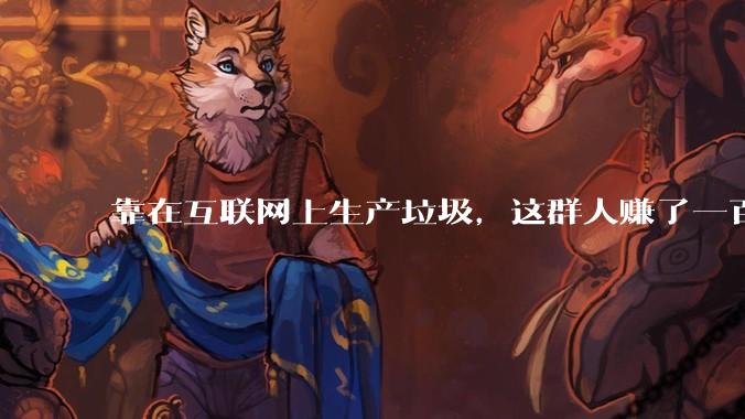 靠在互联网上生产垃圾，这群人赚了一百多万。_内容_Demand_信息