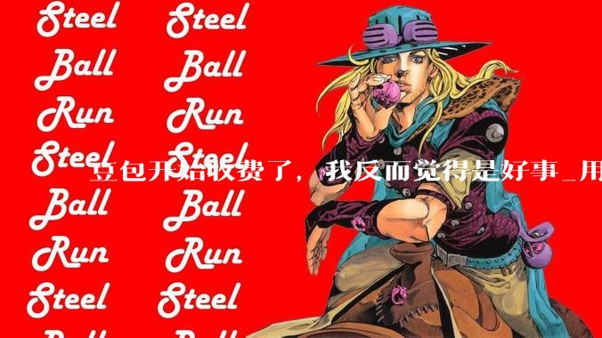豆包开始收费了，我反而觉得是好事_用户_token_字节