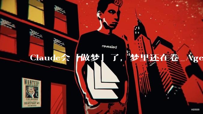 Claude会「做梦」了，梦里还在卷_Agents_记忆_工作