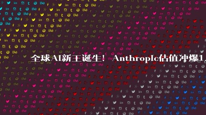 全球AI新王诞生！Anthropic估值冲爆1.2万亿，首次反超OpenAI_马斯克_Claude_Dario