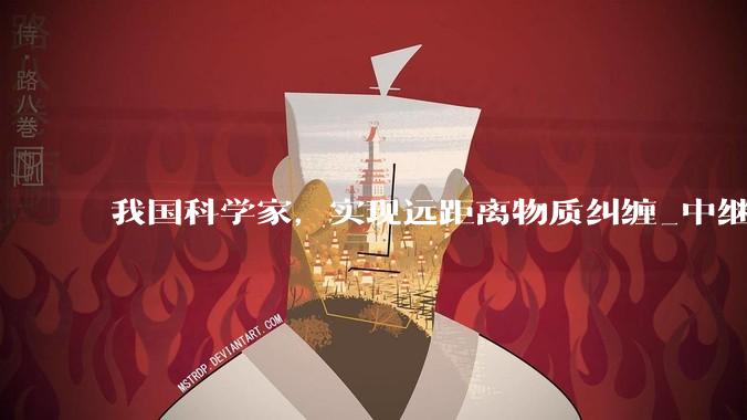 我国科学家，实现远距离物质纠缠_中继_量子_双光子