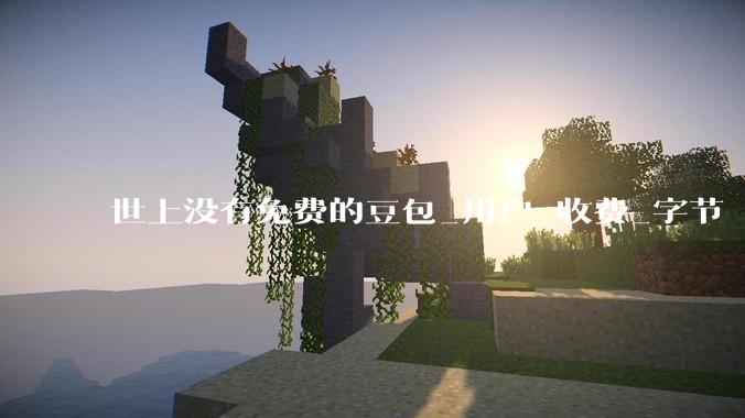 世上没有免费的豆包_用户_收费_字节