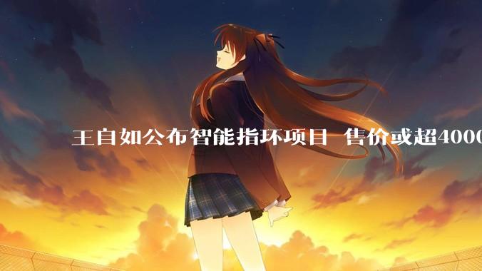 王自如公布智能指环项目 售价或超4000元 目标全球第二_戒指_马达和_Oura