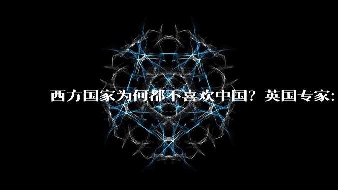 西方国家为何都不喜欢中国？英国专家：中国有一个“老问题”_马丁·雅克_世界贸易组织_自由市场
