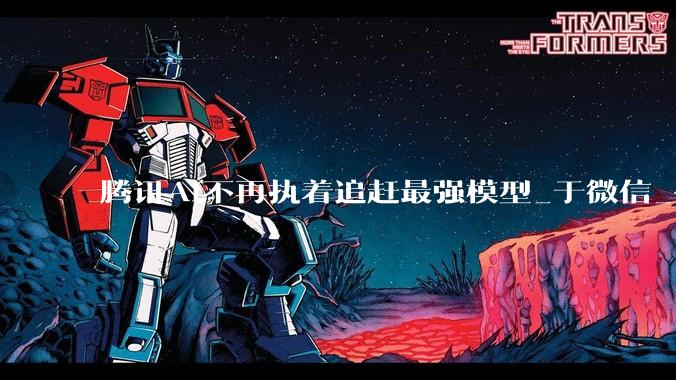 腾讯AI不再执着追赶最强模型_于微信_公司_市场