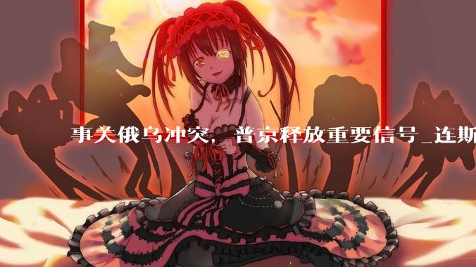 事关俄乌冲突，普京释放重要信号_连斯基_胜利_俄方