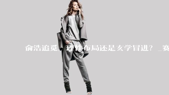 俞浩追觅，理性布局还是玄学冒进？_赛道_发展期_业务