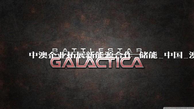 中澳企业拓展新能源合作_储能_中国_澳大利亚