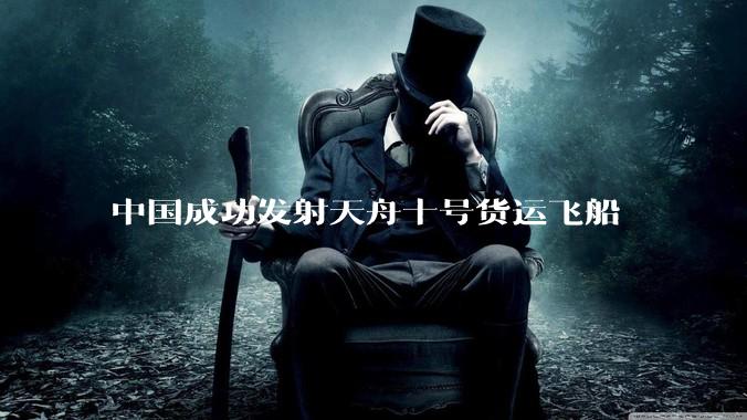 中国成功发射天舟十号货运飞船
