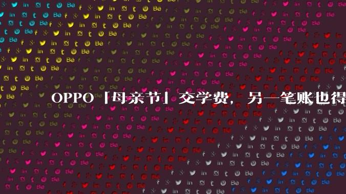 OPPO「母亲节」交学费，另一笔账也得算算了_realme_品牌_荣耀