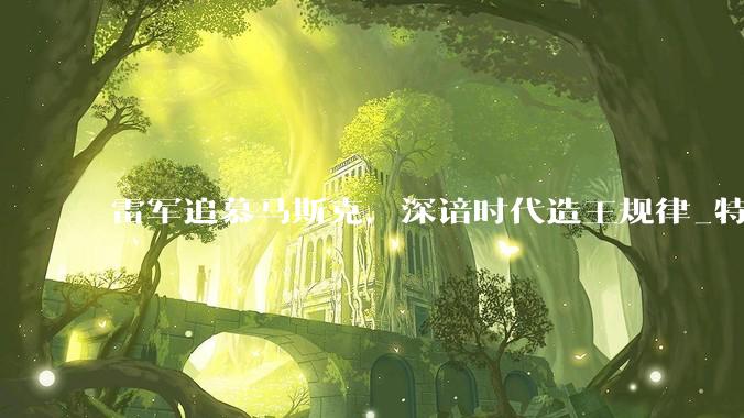 雷军追慕马斯克，深谙时代造王规律_特斯拉_中国_行业