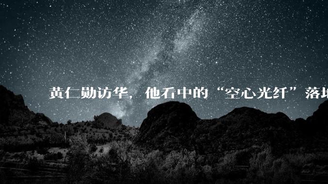黄仁勋访华，他看中的“空心光纤”落地了吗？_空芯_道坎_中天科技