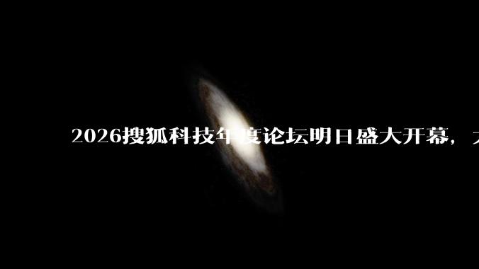 2026搜狐科技年度论坛明日盛大开幕，大会议程抢先看！_科学_宇宙_发展中国家